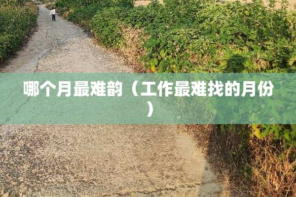 哪个月最难韵（工作最难找的月份）