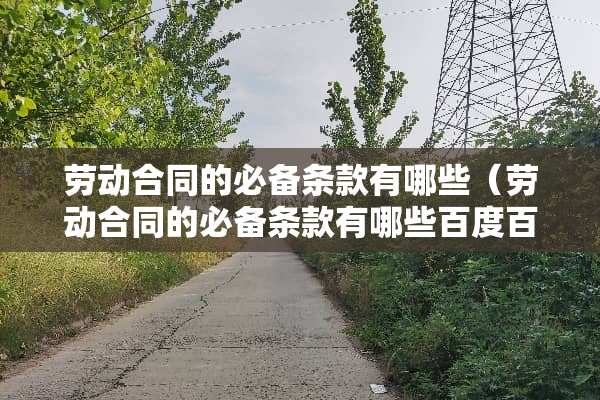 劳动合同的必备条款有哪些（劳动合同的必备条款有哪些百度百科）