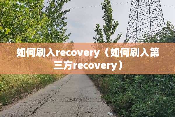 如何刷入recovery（如何刷入第三方recovery）