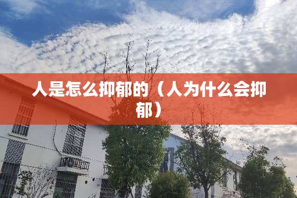 人是怎么抑郁的（人为什么会抑郁）