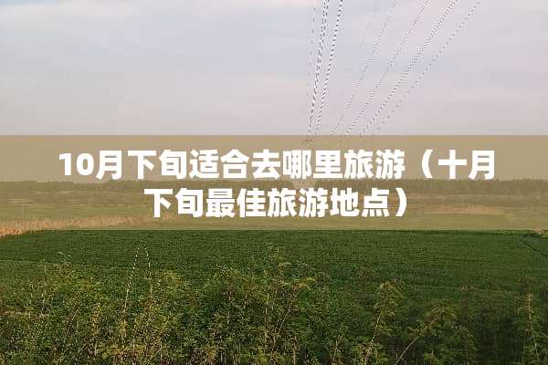 10月下旬适合去哪里旅游（十月下旬最佳旅游地点）