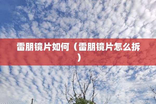 雷朋镜片如何（雷朋镜片怎么拆）