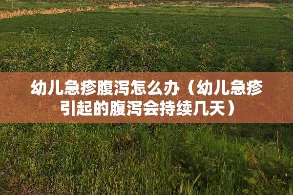 幼儿急疹腹泻怎么办（幼儿急疹引起的腹泻会持续几天）