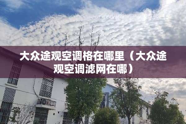 大众途观空调格在哪里（大众途观空调滤网在哪）