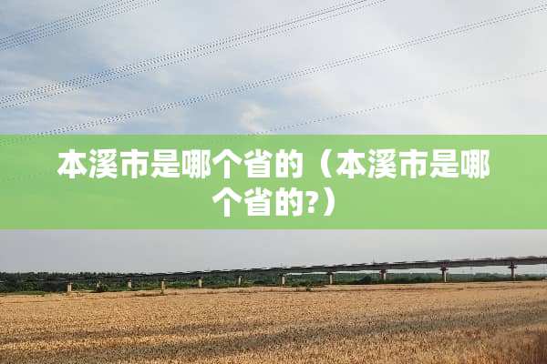 本溪市是哪个省的（本溪市是哪个省的?）