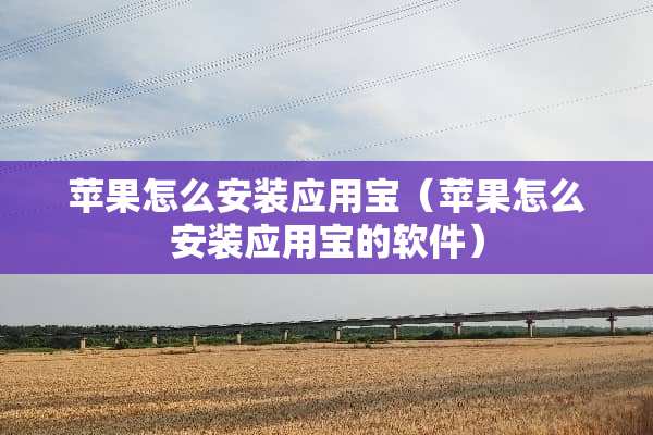 苹果怎么安装应用宝（苹果怎么安装应用宝的软件）