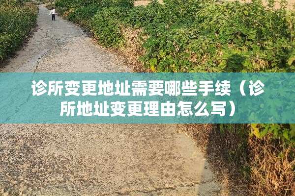 诊所变更地址需要哪些手续（诊所地址变更理由怎么写）