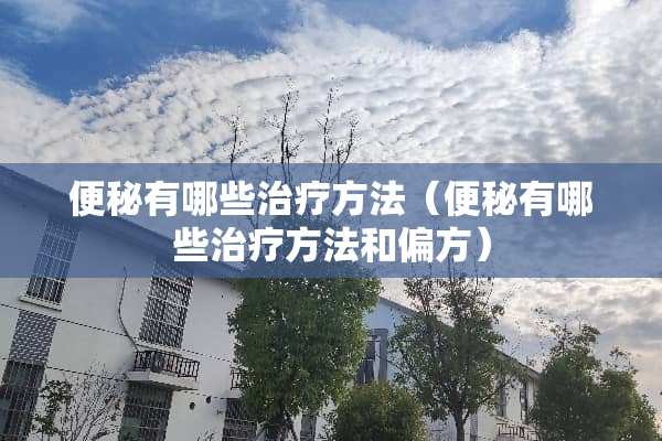 便秘有哪些治疗方法（便秘有哪些治疗方法和偏方）