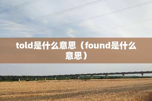 told是什么意思（found是什么意思）