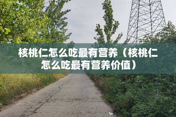 核桃仁怎么吃最有营养（核桃仁怎么吃最有营养价值）