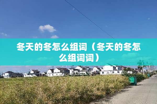 冬天的冬怎么组词（冬天的冬怎么组词词）