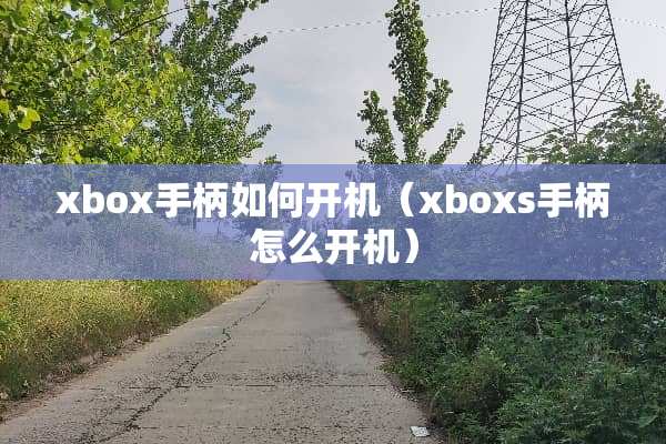xbox手柄如何开机（xboxs手柄怎么开机）