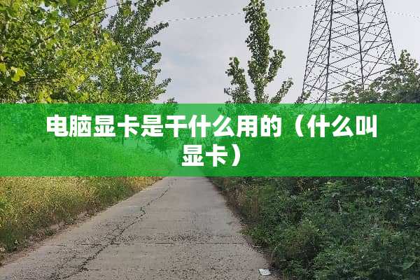 电脑显卡是干什么用的（什么叫显卡）