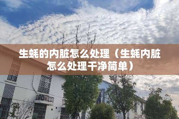 生蚝的内脏怎么处理（生蚝内脏怎么处理干净简单）