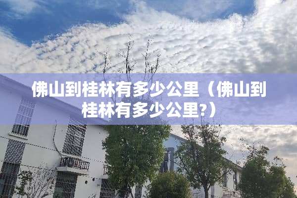 佛山到桂林有多少公里（佛山到桂林有多少公里?）