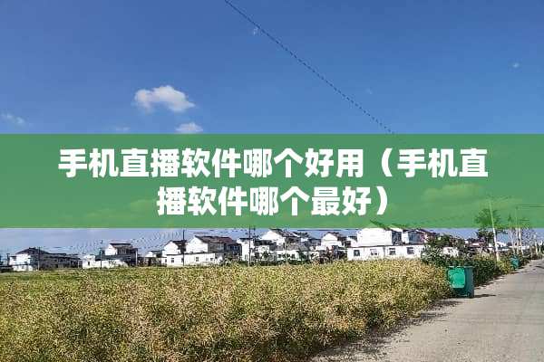 手机直播软件哪个好用（手机直播软件哪个最好）
