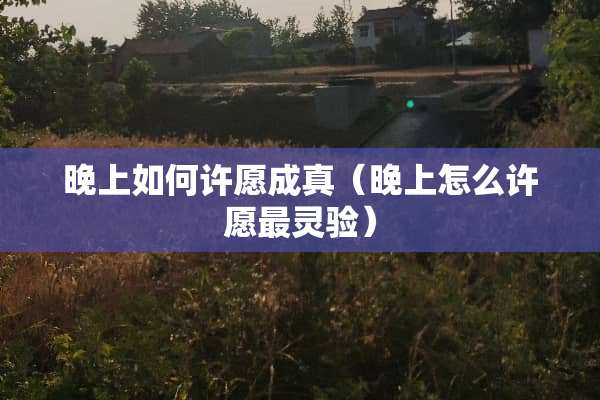 晚上如何许愿成真（晚上怎么许愿最灵验）