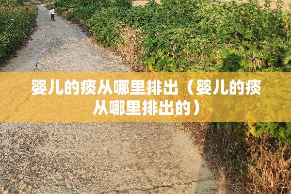 婴儿的痰从哪里排出（婴儿的痰从哪里排出的）