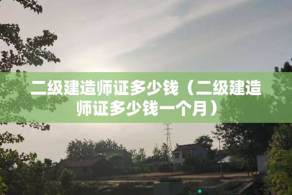 二级建造师证多少钱（二级建造师证多少钱一个月）