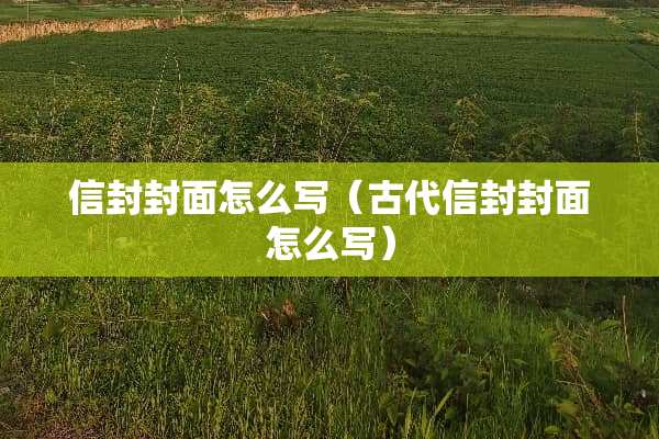 信封封面怎么写（古代信封封面怎么写）