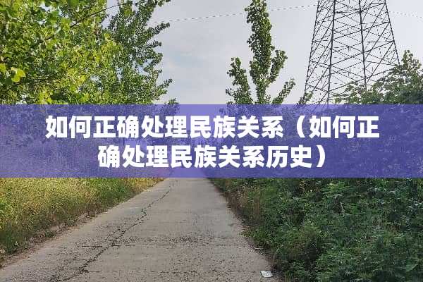 如何正确处理民族关系（如何正确处理民族关系历史）