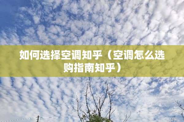 如何选择空调知乎（空调怎么选购指南知乎）