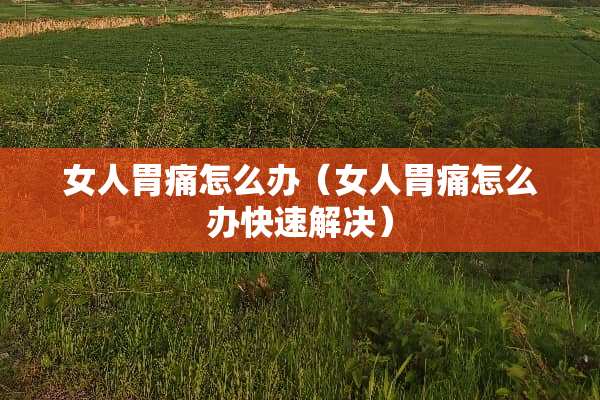 女人胃痛怎么办（女人胃痛怎么办快速解决）