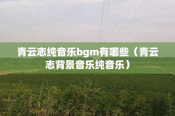青云志纯音乐bgm有哪些（青云志背景音乐纯音乐）