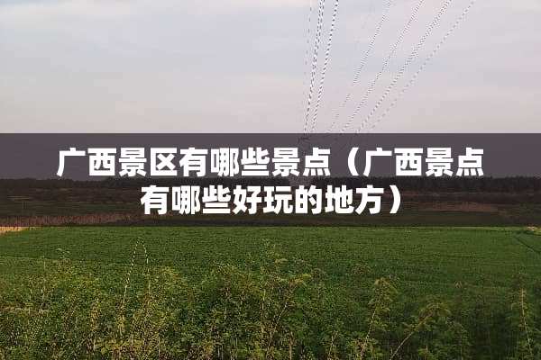 广西景区有哪些景点（广西景点有哪些好玩的地方）
