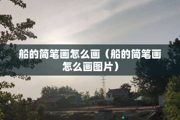 船的简笔画怎么画（船的简笔画怎么画图片）