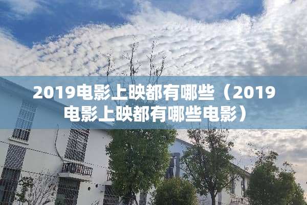 2019电影上映都有哪些（2019电影上映都有哪些电影）