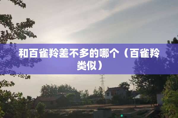 和百雀羚差不多的哪个（百雀羚类似）