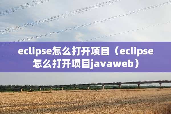 eclipse怎么打开项目（eclipse怎么打开项目javaweb）