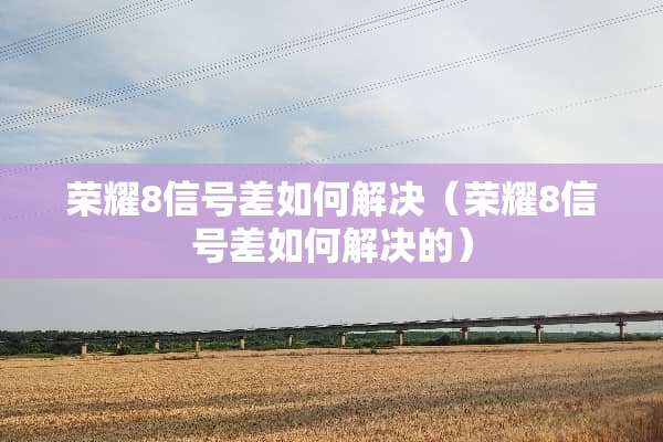 荣耀8信号差如何解决（荣耀8信号差如何解决的）