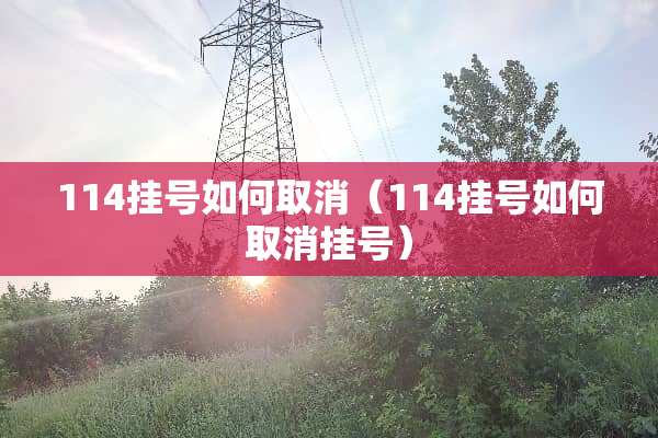 114挂号如何取消（114挂号如何取消挂号）