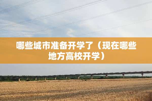哪些城市准备开学了（现在哪些地方高校开学）