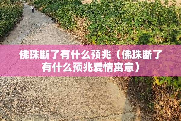 佛珠断了有什么预兆（佛珠断了有什么预兆爱情寓意）