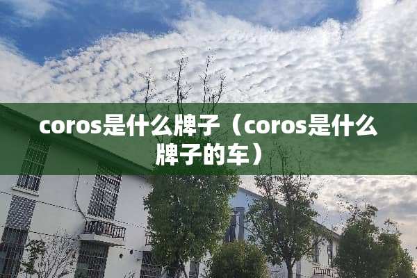 coros是什么牌子（coros是什么牌子的车）
