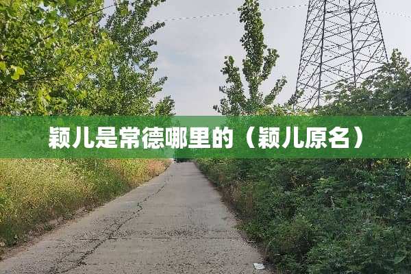 颖儿是常德哪里的（颖儿原名）