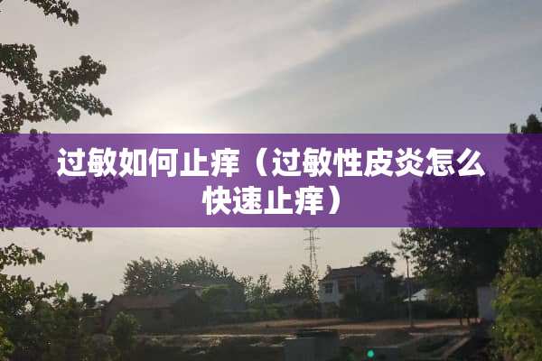 过敏如何止痒（过敏性皮炎怎么快速止痒）