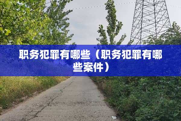 职务犯罪有哪些（职务犯罪有哪些案件）