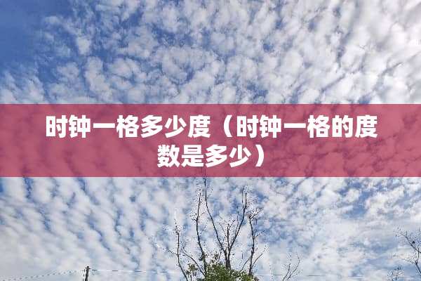 时钟一格多少度（时钟一格的度数是多少）