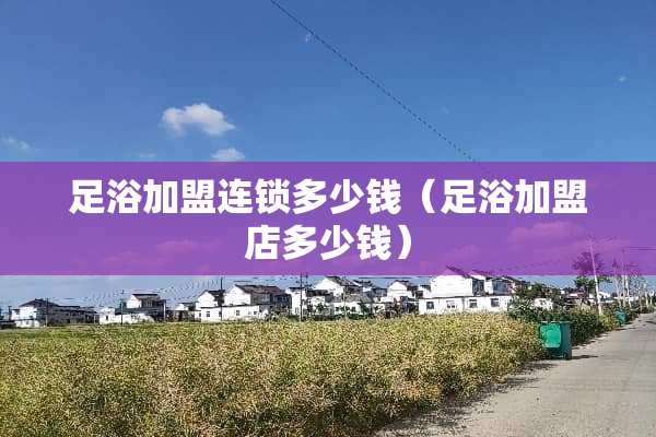 **加盟连锁多少钱（**加盟店多少钱）