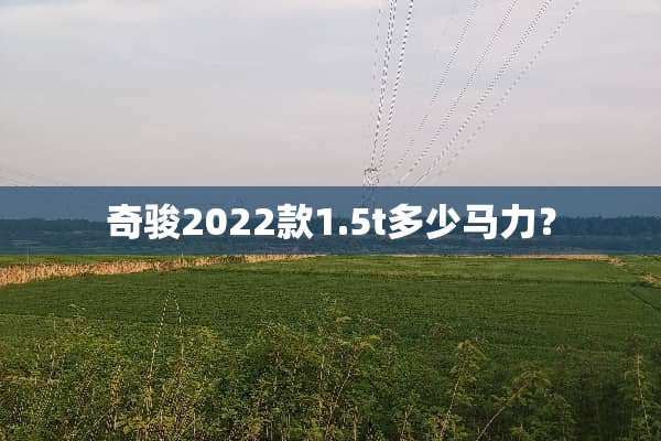 奇骏2022款1.5t多少马力？