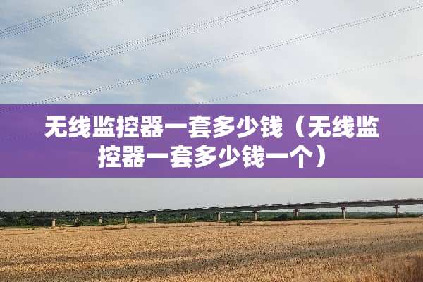无线***一套多少钱（无线***一套多少钱一个）
