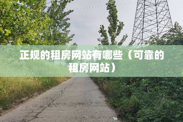 正规的租房网站有哪些（可靠的租房网站）