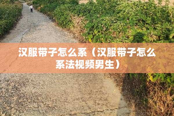 汉服带子怎么系（汉服带子怎么系法视频男生）