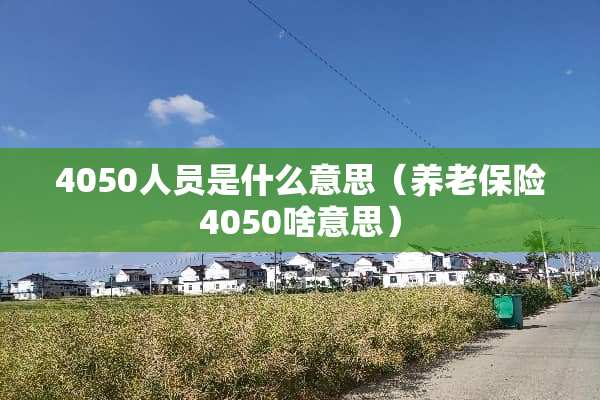 4050人员是什么意思（养老保险4050啥意思）