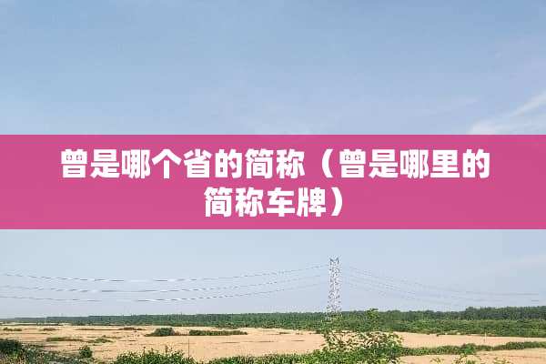 曾是哪个省的简称（曾是哪里的简称车牌）