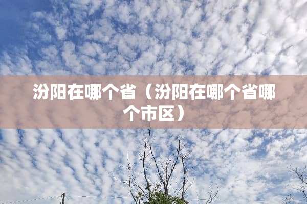 汾阳在哪个省（汾阳在哪个省哪个市区）